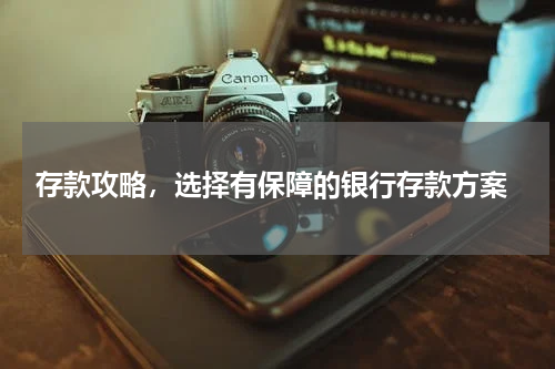  存款攻略，选择有保障的银行存款方案