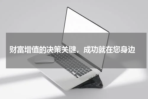  财富增值的决策关键，成功就在您身边