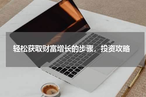  轻松获取财富增长的步骤，投资攻略