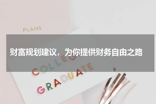  财富规划建议，为你提供财务自由之路