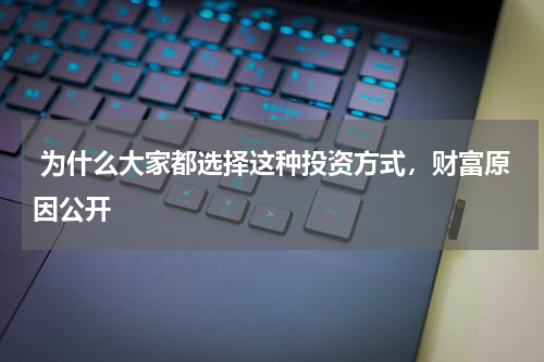  为什么大家都选择这种投资方式，财富原因公开