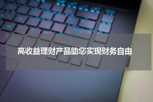  高收益理财产品助您实现财务自由