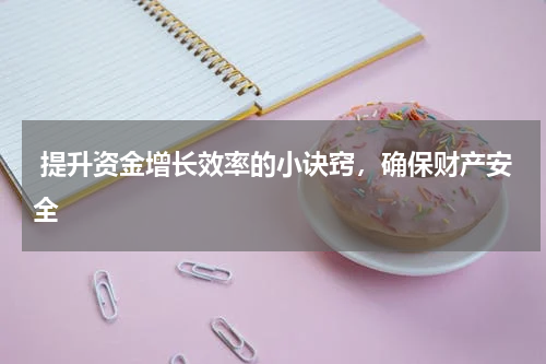  提升资金增长效率的小诀窍，确保财产安全