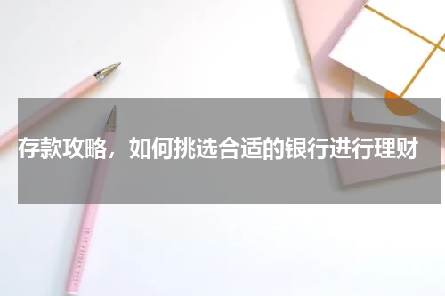  存款攻略，如何挑选合适的银行进行理财