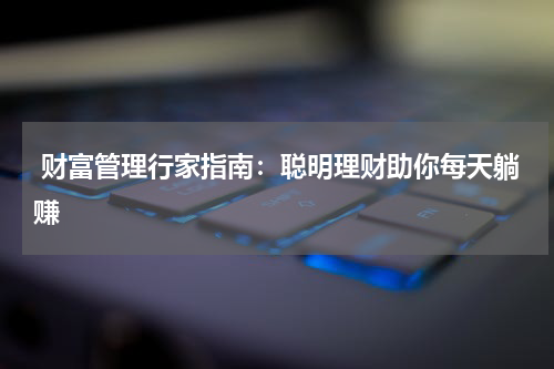  财富管理行家指南：聪明理财助你每天躺赚