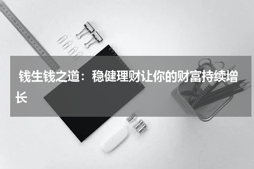  钱生钱之道：稳健理财让你的财富持续增长
