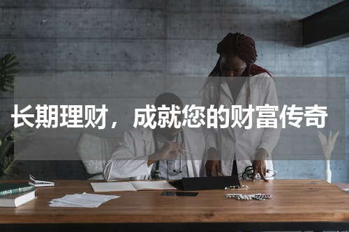  长期理财，成就您的财富传奇