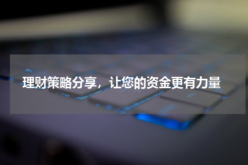  理财策略分享，让您的资金更有力量