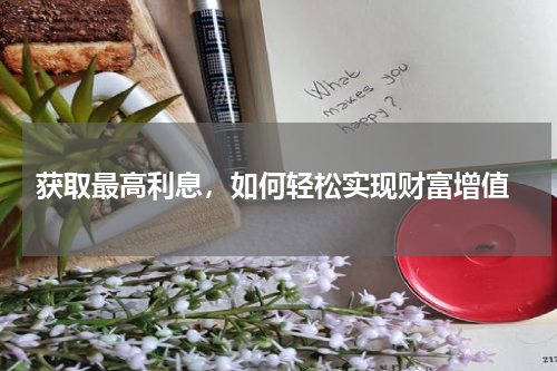  获取最高利息，如何轻松实现财富增值