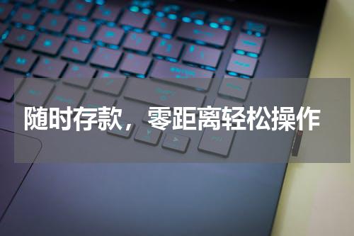  随时存款，零距离轻松操作