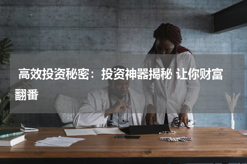  高效投资秘密：投资神器揭秘 让你财富翻番