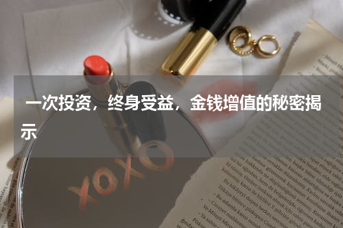  一次投资，终身受益，金钱增值的秘密揭示