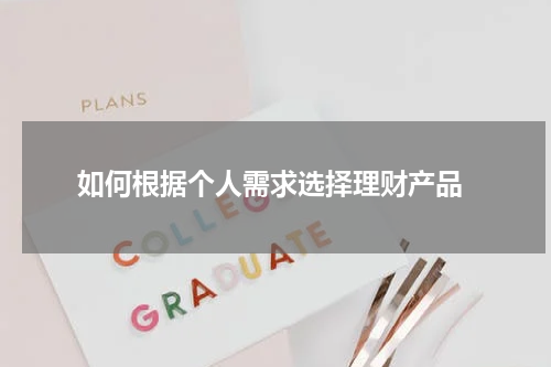  如何根据个人需求选择理财产品