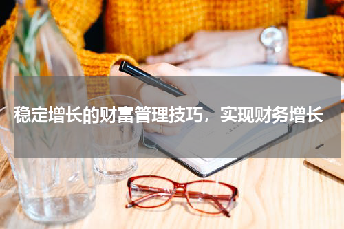  稳定增长的财富管理技巧，实现财务增长
