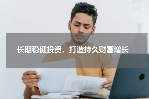  长期稳健投资，打造持久财富增长