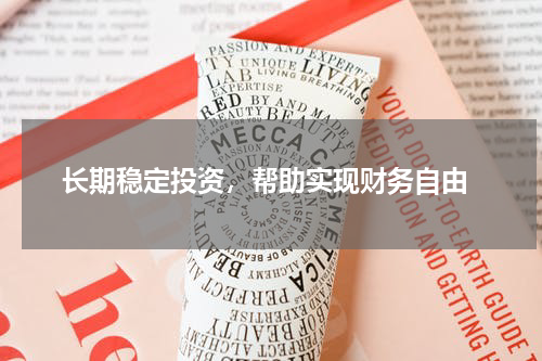  长期稳定投资，帮助实现财务自由