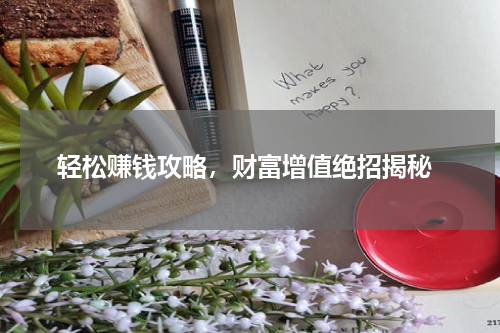  轻松赚钱攻略，财富增值绝招揭秘