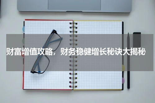  财富增值攻略，财务稳健增长秘诀大揭秘