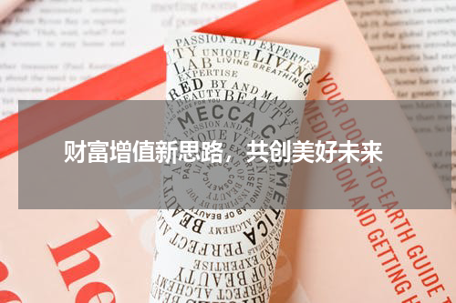  财富增值新思路，共创美好未来