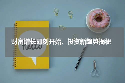  财富增长即刻开始，投资新趋势揭秘