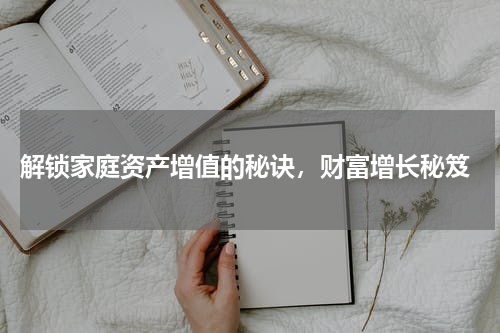  解锁家庭资产增值的秘诀，财富增长秘笈