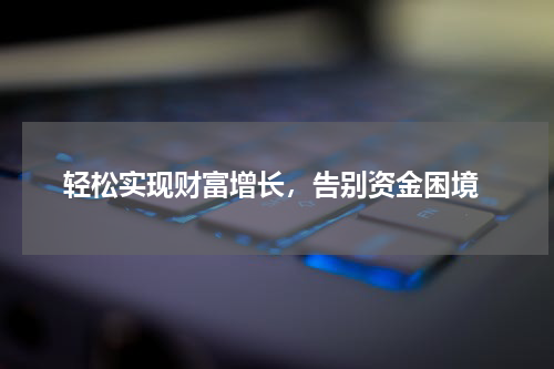  轻松实现财富增长，告别资金困境