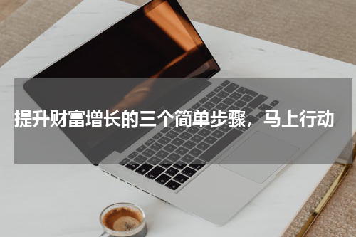  提升财富增长的三个简单步骤，马上行动