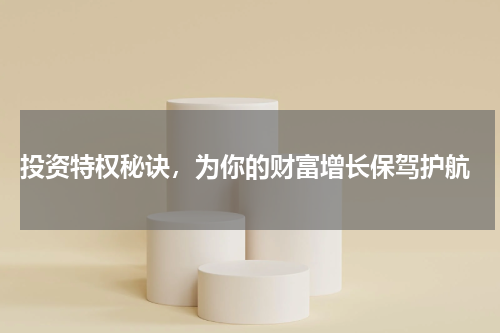  投资特权秘诀，为你的财富增长保驾护航