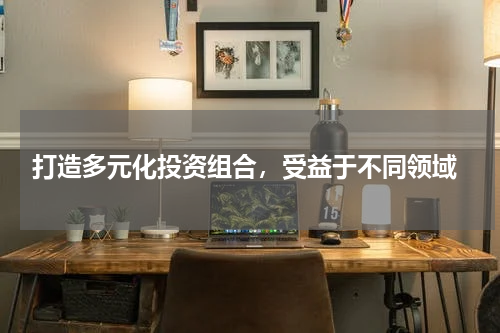 打造多元化投资组合，受益于不同领域
