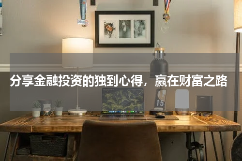  分享金融投资的独到心得，赢在财富之路