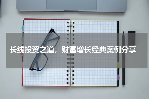  长线投资之道，财富增长经典案例分享