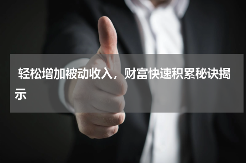  轻松增加被动收入，财富快速积累秘诀揭示