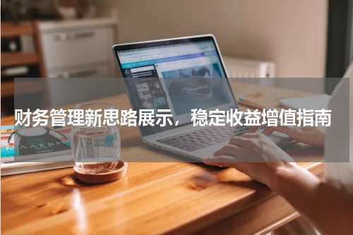  财务管理新思路展示，稳定收益增值指南