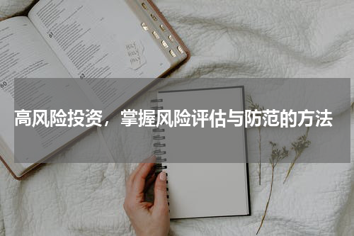  高风险投资，掌握风险评估与防范的方法