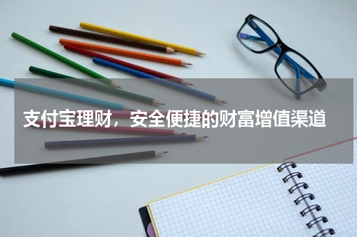  支付宝理财，安全便捷的财富增值渠道