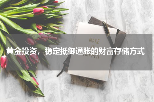  黄金投资，稳定抵御通胀的财富存储方式