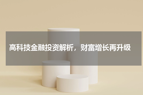  高科技金融投资解析，财富增长再升级