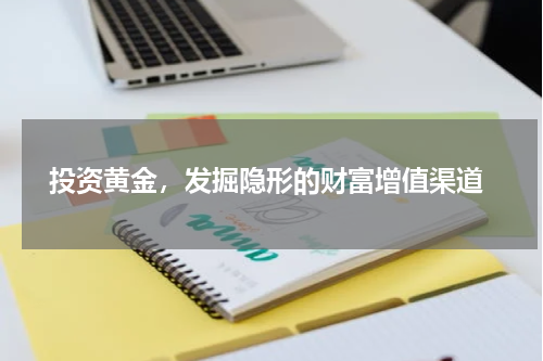  投资黄金，发掘隐形的财富增值渠道