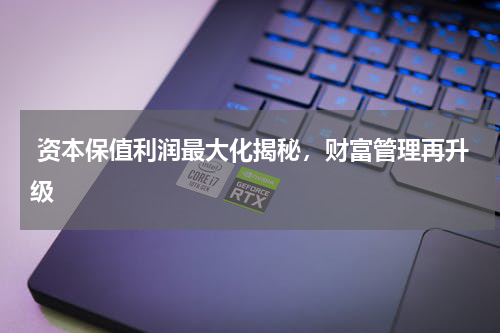  资本保值利润最大化揭秘，财富管理再升级