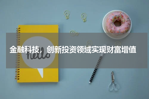  金融科技，创新投资领域实现财富增值