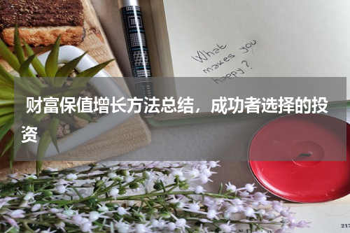  财富保值增长方法总结，成功者选择的投资