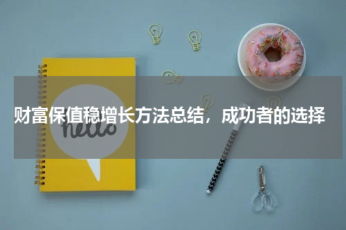  财富保值稳增长方法总结，成功者的选择
