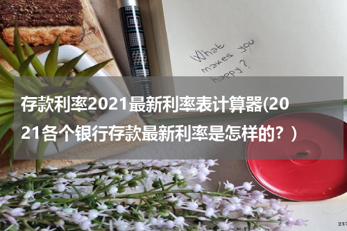 存款利率2021最新利率表计算器(2021各个银行存款最新利率是怎样的？)