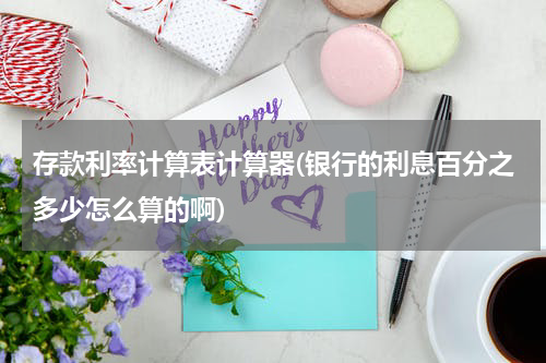 存款利率计算表计算器(银行的利息百分之多少怎么算的啊)