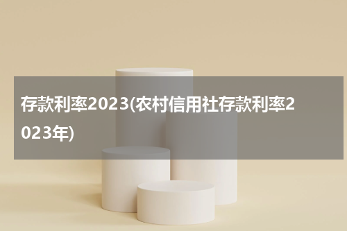 存款利率2023(农村信用社存款利率2023年)