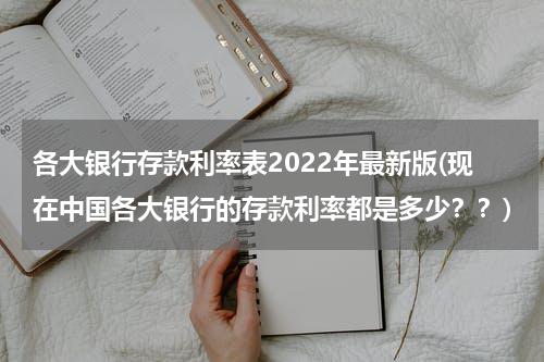 各大银行存款利率表2022年最新版(现在中国各大银行的存款利率都是多少？？)