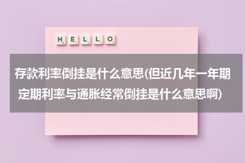 存款利率倒挂是什么意思(但近几年一年期 定期利率与通胀经常倒挂是什么意思啊)