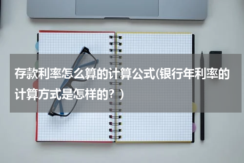 存款利率怎么算的计算公式(银行年利率的计算方式是怎样的？)
