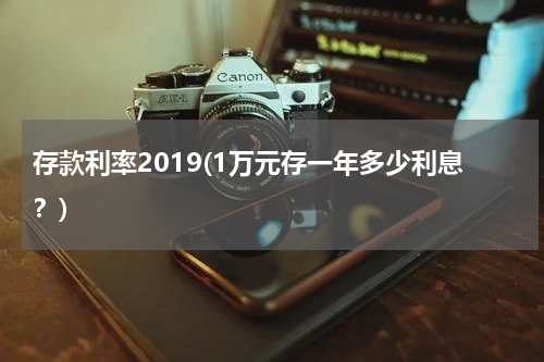 存款利率2019(1万元存一年多少利息？)