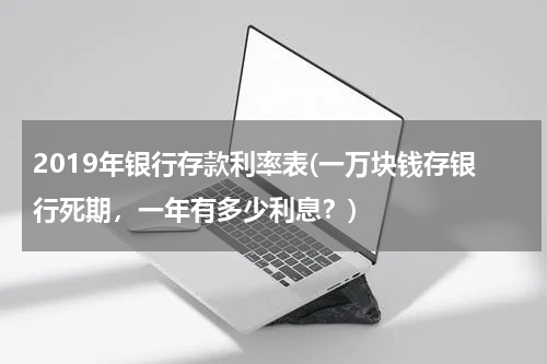 2019年银行存款利率表(一万块钱存银行死期，一年有多少利息？)